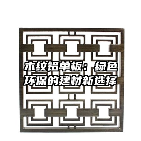 木纹铝单板：绿色环保的建材新选择