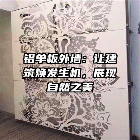 铝单板外墙：让建筑焕发生机，展现自然之美