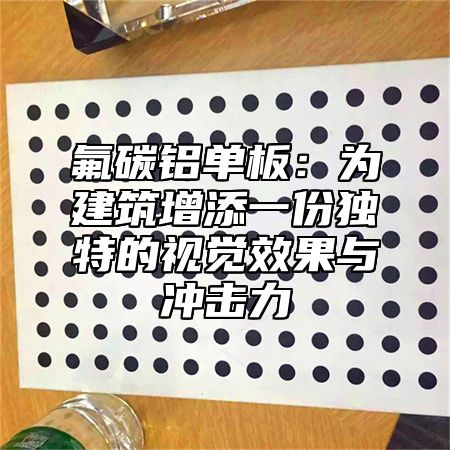 氟碳铝单板：为建筑增添一份独特的视觉效果与冲击力