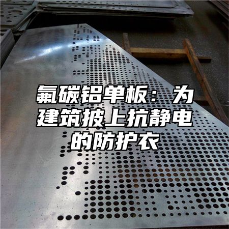 氟碳铝单板：为建筑披上抗静电的防护衣