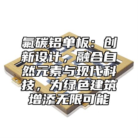 氟碳铝单板：创新设计，融合自然元素与现代科技，为绿色建筑增添无限可能