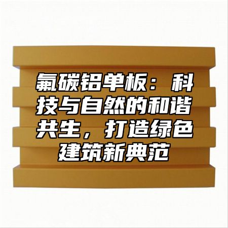 氟碳铝单板：科技与自然的和谐共生，打造绿色建筑新典范