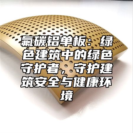 氟碳铝单板：绿色建筑中的绿色守护者，守护建筑安全与健康环境