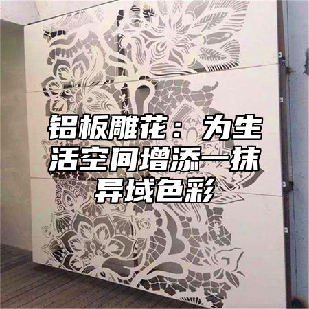 铝板雕花：为生活空间增添一抹异域色彩