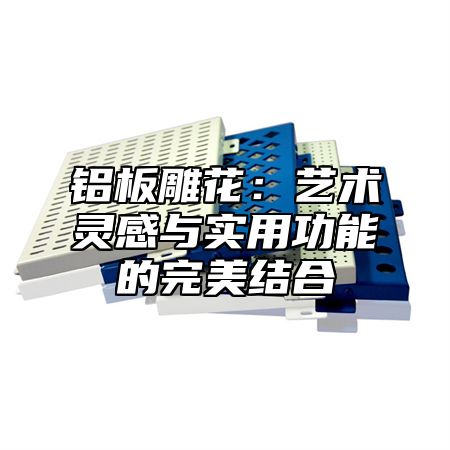 铝板雕花：艺术灵感与实用功能的完美结合